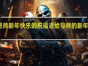 祝恩师新年快乐的祝福语 给导师的新年祝福微信
