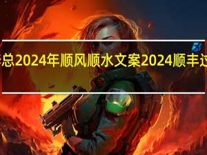 祝福李总2024年顺风顺水文案 2024顺丰过年放假几天