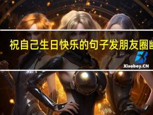 祝自己生日快乐的句子发朋友圈幽默
