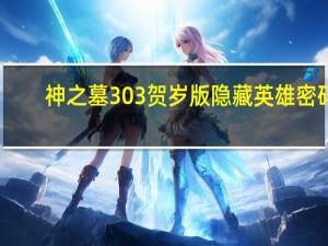 神之墓3 0 3贺岁版隐藏英雄密码