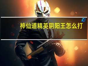 神仙道精英阴阳王怎么打（神仙道经营阴阳王怎么布阵）