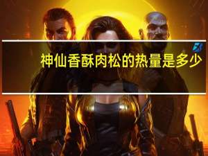 神仙 香酥肉松的热量是多少