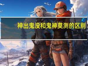 神出鬼没和鬼神莫测的区别