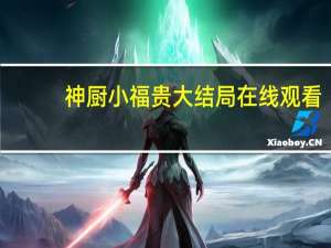 神厨小福贵大结局在线观看（神厨小福贵大结局）