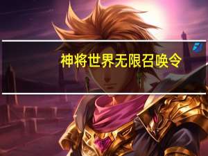 神将世界无限召唤令（神将世界无限召唤令教程）