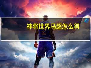 神将世界马超怎么得