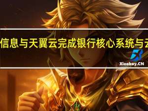 神州信息与天翼云完成银行核心系统与云平台适配