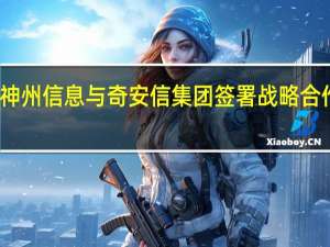 神州信息与奇安信集团签署战略合作协议