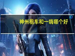 神州租车和一嗨哪个好