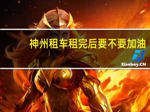 神州租车租完后要不要加油