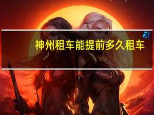神州租车能提前多久租车