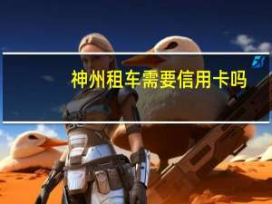 神州租车需要信用卡吗