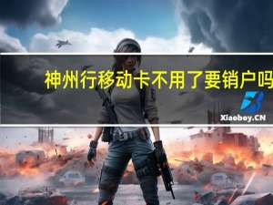 神州行移动卡不用了要销户吗