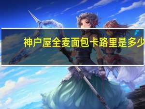 神户屋 全麦面包卡路里是多少