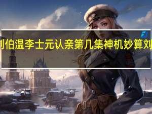 神机妙算刘伯温李士元认亲第几集 神机妙算刘伯温之情天恨海