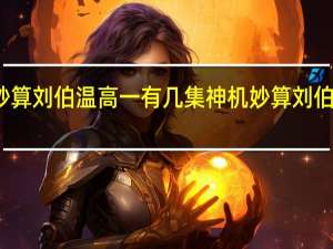 神机妙算刘伯温高一有几集 神机妙算刘伯温第七单元