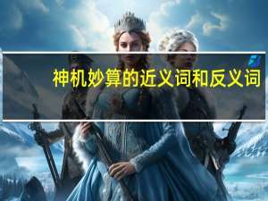 神机妙算的近义词和反义词（神机妙算的近义词）