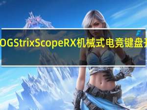 神来一键ASUSROGStrixScopeRX机械式电竞键盘开箱RX自有轴欲迎还拒