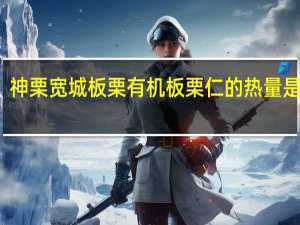 神栗 宽城板栗 有机板栗仁的热量是多少