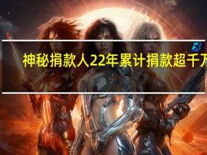 神秘捐款人22年累计捐款超千万 1（神秘捐款人22年累计捐款超千万）