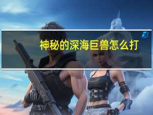 神秘的深海巨兽怎么打（神秘的深海巨兽）