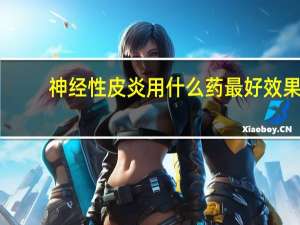 神经性皮炎用什么药最好效果（神经性皮炎用什么药最有效）
