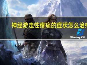神经游走性疼痛的症状怎么治疗（神经游走性疼痛的症状）