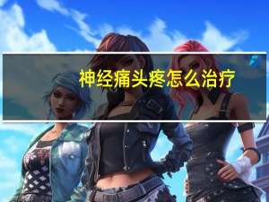 神经痛头疼怎么治疗（头部神经痛怎么缓解）