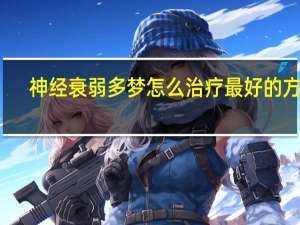神经衰弱多梦怎么治疗最好的方法（神经衰弱怎么治疗最好）