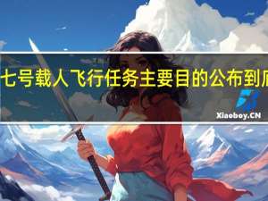 神舟十七号载人飞行任务主要目的公布 到底什么情况呢