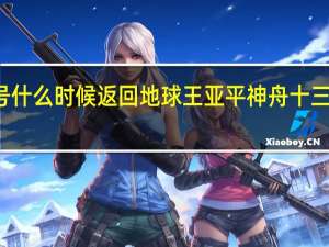 神舟十三号什么时候返回地球 王亚平神舟十三号什么时候返回