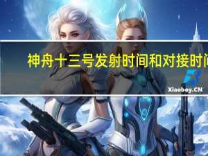 神舟十三号发射时间和对接时间