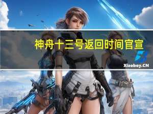 神舟十三号返回时间官宣　