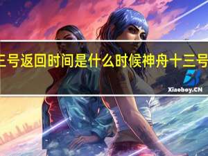 神舟十三号返回时间是什么时候 神舟十三号返回有何特点