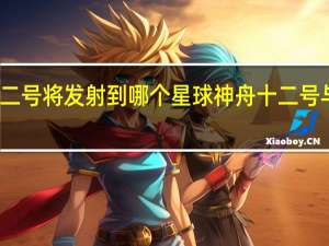 神舟十二号将发射到哪个星球 神舟十二号与地球同框啦