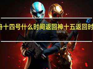 神舟十四号什么时间返回 神十五返回时间及地点