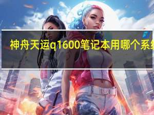 神舟天运q1600笔记本用哪个系统好（神舟天运q1600）