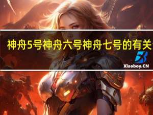 神舟5号神舟六号神舟七号的有关资料（关于 ldquo 神舟六号 rdquo 的资料）