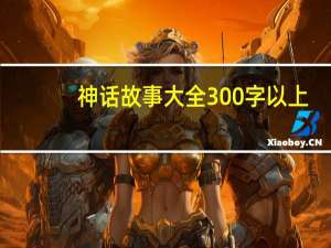 神话故事大全300字以上（神话故事大全300字）