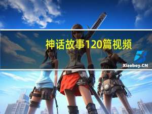 神话故事120篇视频（神话故事120篇的作品目录）