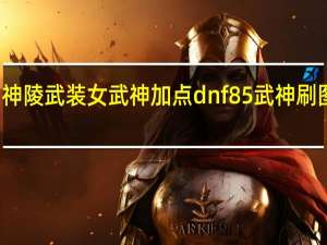 神陵武装女武神加点 dnf85武神刷图加点