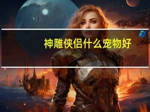 神雕侠侣什么宠物好