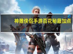 神雕侠侣手游百花秘籍加点（《神雕侠侣》神雕侠侣加点攻略）