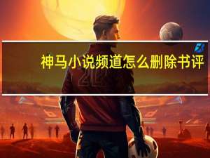 神马小说频道怎么删除书评（神马小说频道）