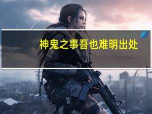 神鬼之事吾也难明出处