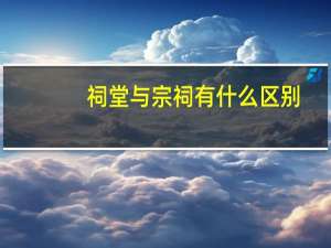 祠堂与宗祠有什么区别