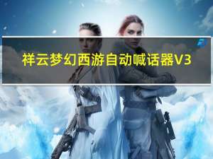 祥云梦幻西游自动喊话器 V3.0 绿色免费版（祥云梦幻西游自动喊话器 V3.0 绿色免费版功能简介）