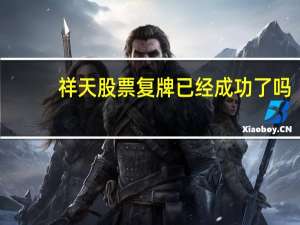 祥天股票复牌已经成功了吗（祥天股票复牌已经成功）