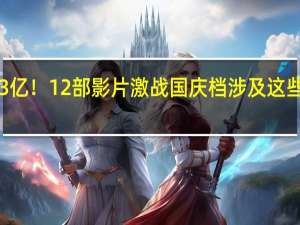 票房已达3亿！12部影片激战国庆档 涉及这些上市影视公司！