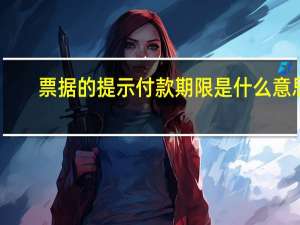 票据的提示付款期限是什么意思（票据中的 ldquo 提示付款 rdquo 是什么意思）